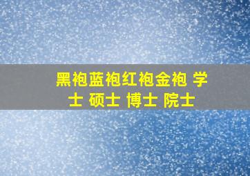 黑袍蓝袍红袍金袍 学士 硕士 博士 院士